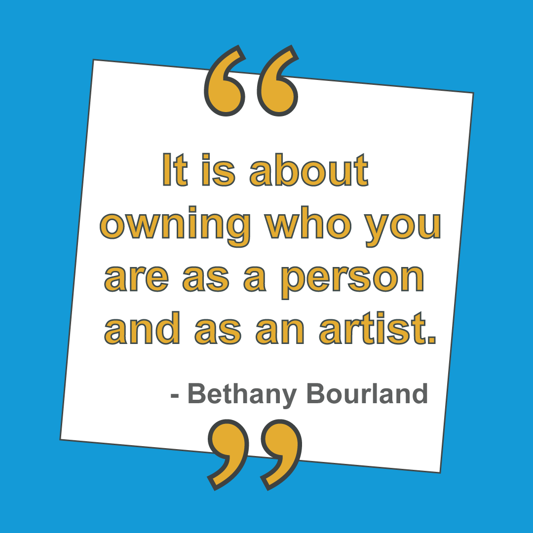 "It is about owning who you are as a person and as an artist." - Bethany Bourland