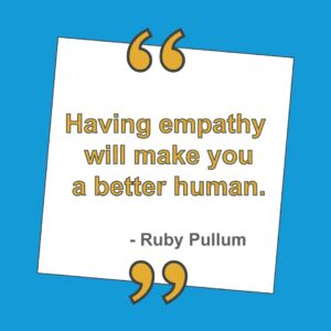 "Having empathy will make you a better human." Ruby Pullum